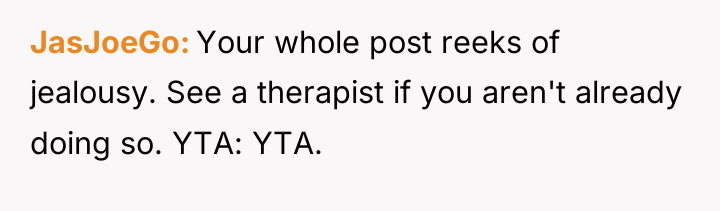 JasJoeGo Your whole post reeks of jealousy. See a therapist...