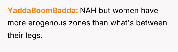 YaddaBoomBadda NAH but women have more erogenous zones than what's...