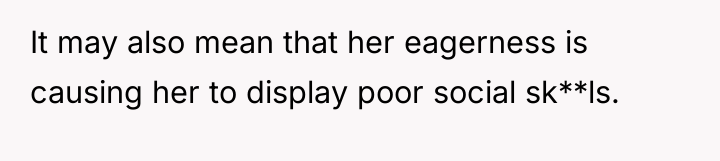It may also mean that her eagerness is causing her...