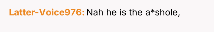 Latter-Voice976 Nah he is the a*shole,