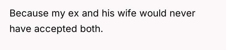 Because my ex and his wife would never have accepted...