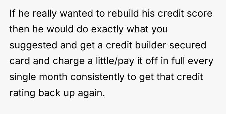If he really wanted to rebuild his credit score then...