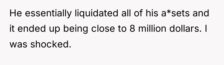 He essentially liquidated all of his a*sets and it ended...
