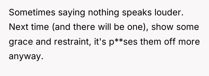 Sometimes saying nothing speaks louder. Next time (and there will...