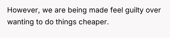 However, we are being made feel guilty over wanting to...