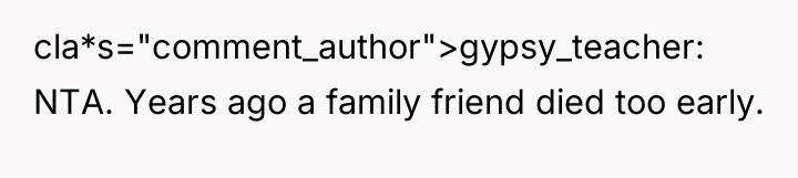 cla*s="comment_author">gypsy_teacher: NTA. Years ago a family friend died too early.