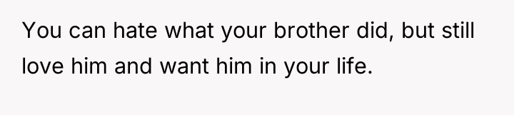 You can hate what your brother did, but still love...
