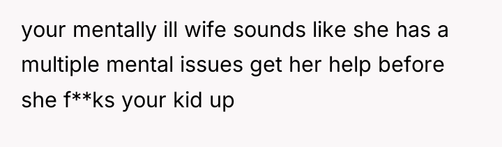your mentally ill wife sounds like she has a multiple...