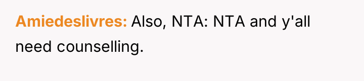Amiedeslivres Also, NTA: NTA and y'all need counselling.