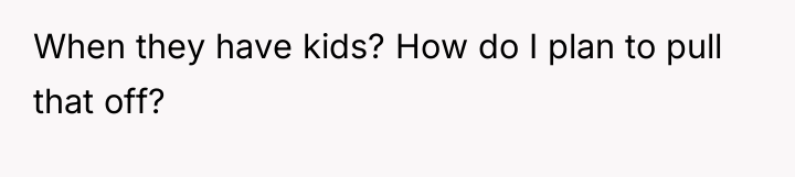 When they have kids? How do I plan to pull...