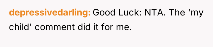 depressivedarling Good Luck: NTA. The 'my child' comment did it...
