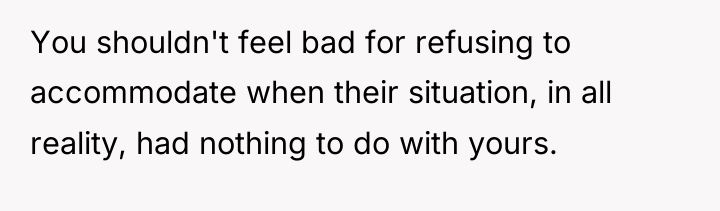 You shouldn't feel bad for refusing to accommodate when their...
