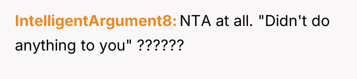 IntelligentArgument8 NTA at all. "Didn't do anything to you" ??????