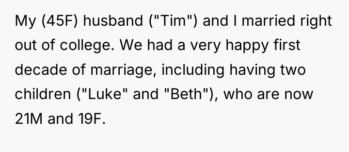My (45F) husband ("Tim") and I married right out of...