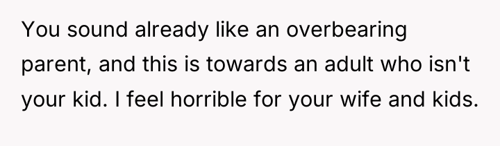 You sound already like an overbearing parent, and this is...