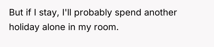 But if I stay, I'll probably spend another holiday alone...