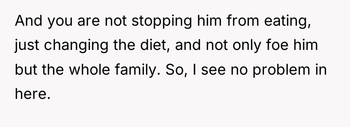 And you are not stopping him from eating, just changing...