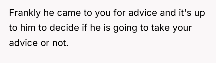 Frankly he came to you for advice and it's up...