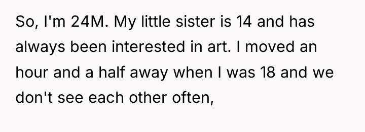 So, I'm 24M. My little sister is 14 and has...