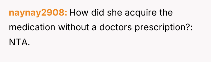 naynay2908 How did she acquire the medication without a doctors...