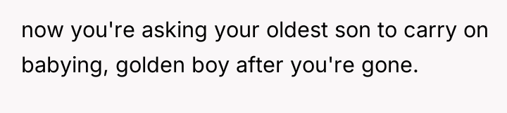 now you're asking your oldest son to carry on babying,...