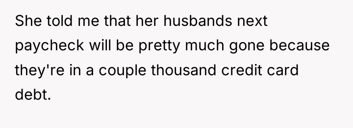 She told me that her husbands next paycheck will be...