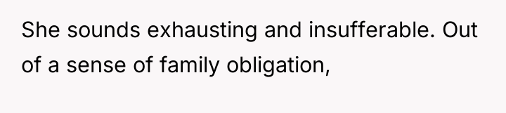 She sounds exhausting and insufferable. Out of a sense of...