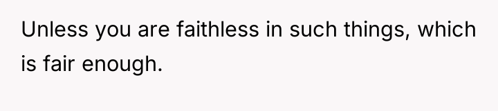 Unless you are faithless in such things, which is fair...