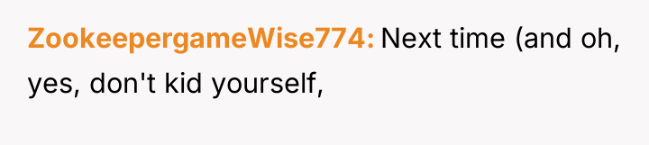 ZookeepergameWise774 Next time (and oh, yes, don't kid yourself,
