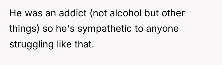 He was an addict (not alcohol but other things) so...