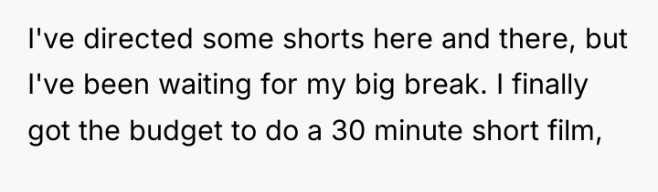 I've directed some shorts here and there, but I've been...