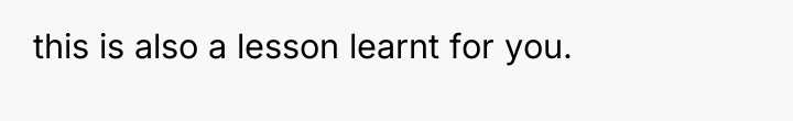 this is also a lesson learnt for you.