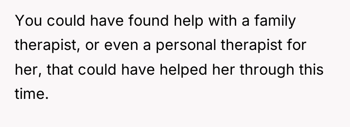 You could have found help with a family therapist, or...