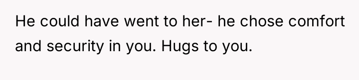 He could have went to her- he chose comfort and...