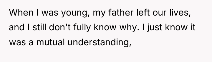 When I was young, my father left our lives, and...