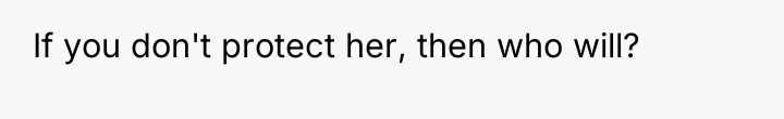 If you don't protect her, then who will?