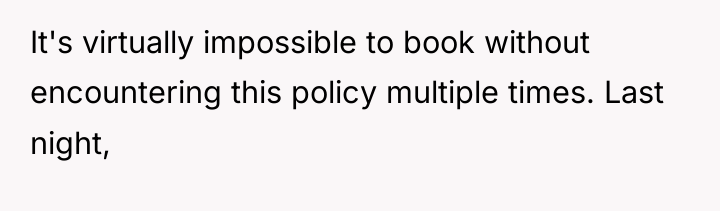 It's virtually impossible to book without encountering this policy multiple...