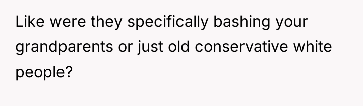 Like were they specifically bashing your grandparents or just old...