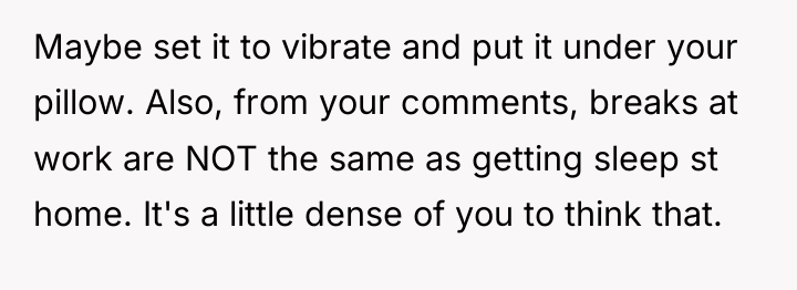 Maybe set it to vibrate and put it under your...