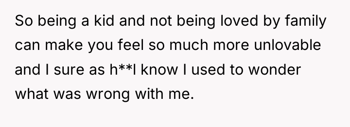 So being a kid and not being loved by family...