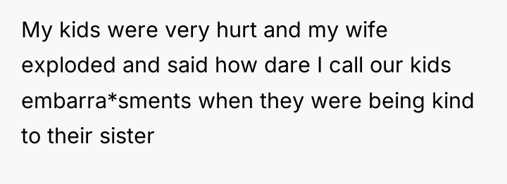 My kids were very hurt and my wife exploded and...