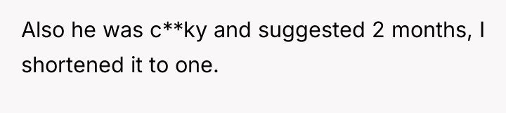 Also he was c**ky and suggested 2 months, I shortened...