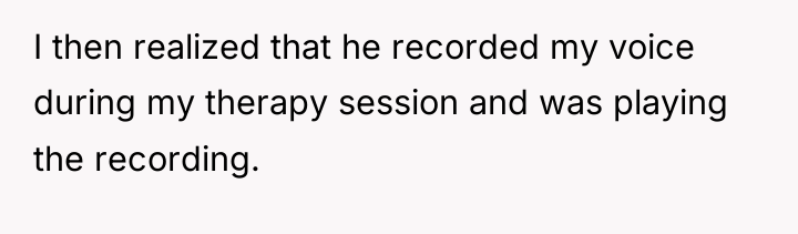 I then realized that he recorded my voice during my...