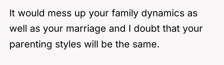 It would mess up your family dynamics as well as...
