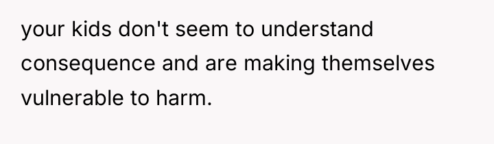 your kids don't seem to understand consequence and are making...