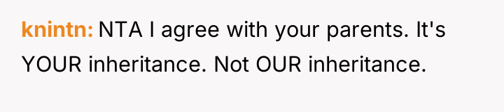 knintn NTA I agree with your parents. It's YOUR inheritance....