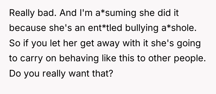 Really bad. And I'm a*suming she did it because she's...