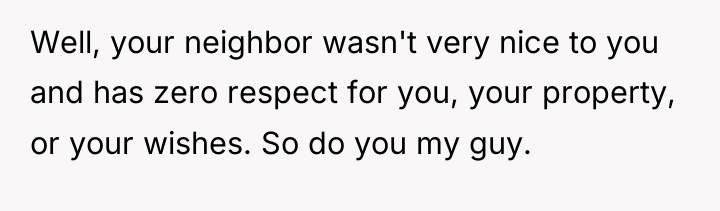 Well, your neighbor wasn't very nice to you and has...