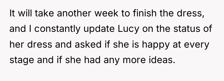 It will take another week to finish the dress, and...