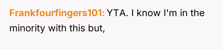 Frankfourfingers101 YTA. I know I'm in the minority with this...